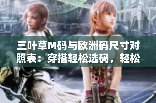 三葉草M碼與歐洲碼尺寸對照表：穿搭輕松選碼，輕松駕馭時(shí)尚新潮流