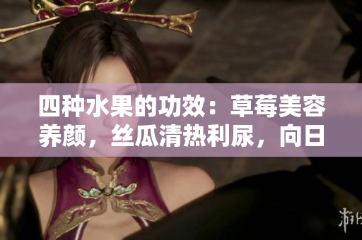 四種水果的功效：草莓美容養(yǎng)顏，絲瓜清熱利尿，向日葵護心減壓，櫻桃滋補養(yǎng)生