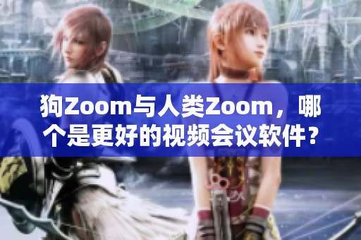 狗Zoom與人類Zoom，哪個(gè)是更好的視頻會(huì)議軟件？