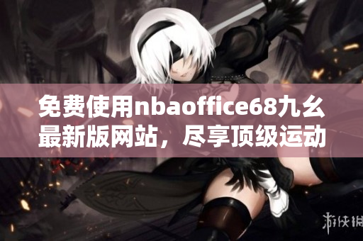 免費使用nbaoffice68九幺最新版網站，盡享頂級運動內容