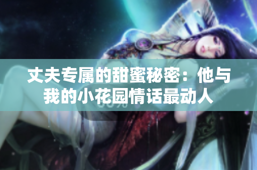 丈夫?qū)俚奶鹈勖孛埽核c我的小花園情話最動(dòng)人