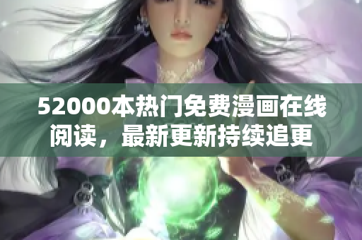 52000本熱門免費漫畫在線閱讀，最新更新持續(xù)追更