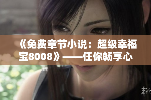 《免費(fèi)章節(jié)小說：超級(jí)幸福寶8008》——任你暢享心動(dòng)故事