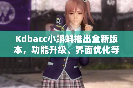 Kdbacc小蝌蚪推出全新版本，功能升級(jí)、界面優(yōu)化等亮點(diǎn)分享