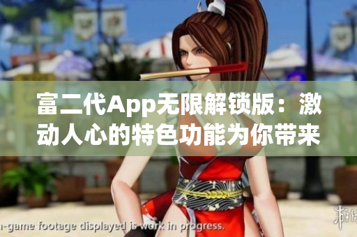富二代App無限解鎖版：激動(dòng)人心的特色功能為你帶來暢快體驗(yàn)