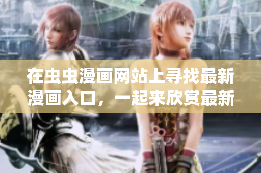 在蟲(chóng)蟲(chóng)漫畫(huà)網(wǎng)站上尋找最新漫畫(huà)入口，一起來(lái)欣賞最新的漫畫(huà)作品
