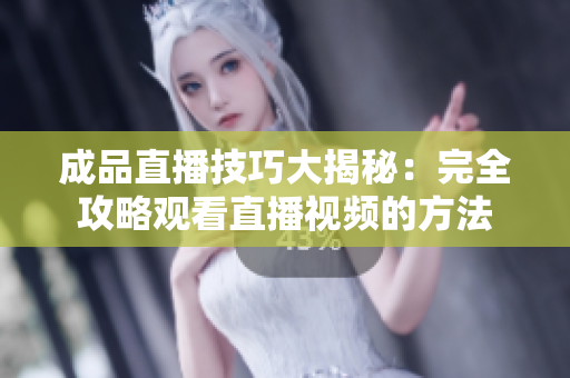 成品直播技巧大揭秘：完全攻略觀看直播視頻的方法