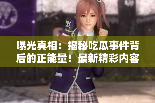 曝光真相：揭秘吃瓜事件背后的正能量！最新精彩內(nèi)容等你探索！