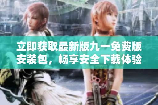 立即獲取最新版九一免費版安裝包，暢享安全下載體驗