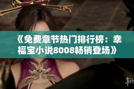 《免費章節(jié)熱門排行榜：幸福寶小說8008暢銷登場》