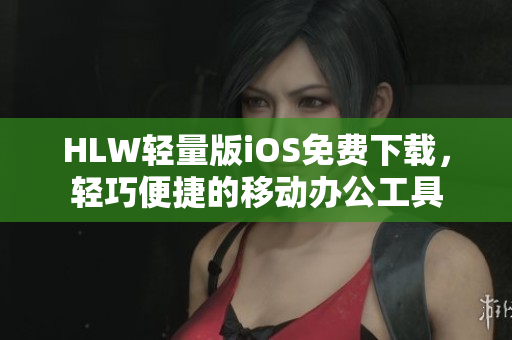 HLW輕量版iOS免費(fèi)下載，輕巧便捷的移動辦公工具