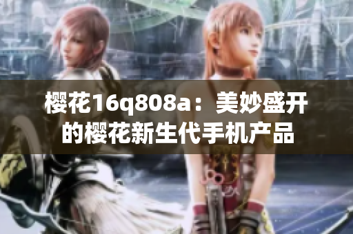 櫻花16q808a：美妙盛開的櫻花新生代手機(jī)產(chǎn)品