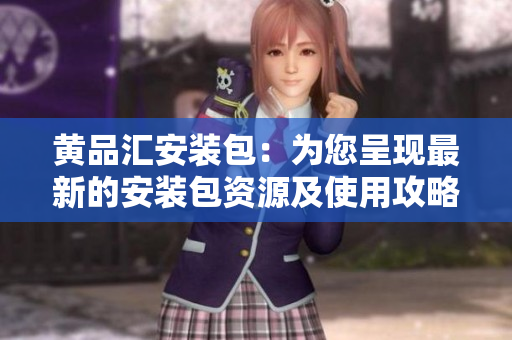 黃品匯安裝包：為您呈現(xiàn)最新的安裝包資源及使用攻略