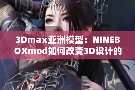 3Dmax亞洲模型：NINEBOXmod如何改變3D設(shè)計的亞洲視角