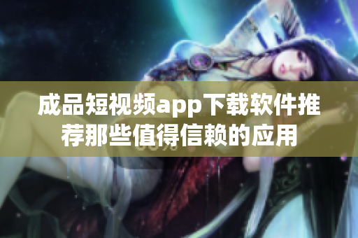 成品短視頻app下載軟件推薦那些值得信賴(lài)的應(yīng)用