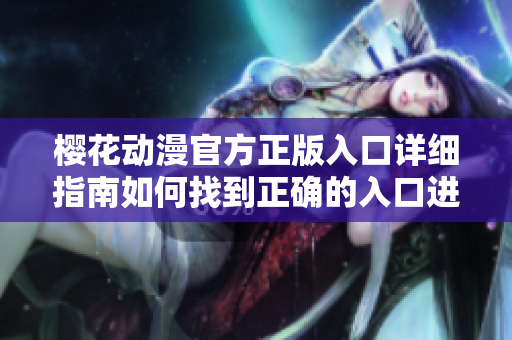 櫻花動漫官方正版入口詳細(xì)指南如何找到正確的入口進行訪問