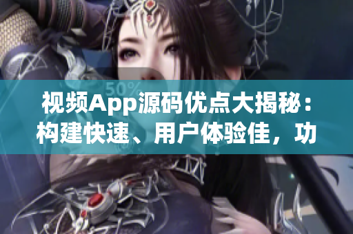 視頻App源碼優(yōu)點(diǎn)大揭秘：構(gòu)建快速、用戶體驗(yàn)佳，功能齊全，定制度高