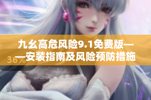 九幺高危風(fēng)險(xiǎn)9.1免費(fèi)版——安裝指南及風(fēng)險(xiǎn)預(yù)防措施