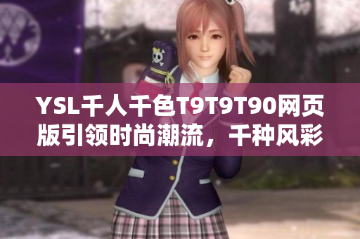 YSL千人千色T9T9T90網(wǎng)頁版引領(lǐng)時尚潮流，千種風(fēng)彩盡顯魅力