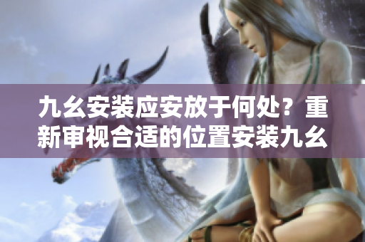 九幺安裝應(yīng)安放于何處？重新審視合適的位置安裝九幺。