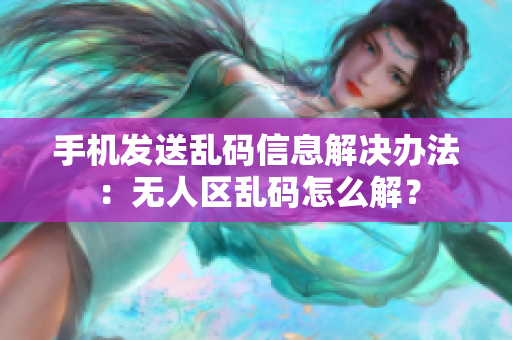 手機(jī)發(fā)送亂碼信息解決辦法：無人區(qū)亂碼怎么解？