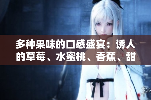 多種果味的口感盛宴：誘人的草莓、水蜜桃、香蕉、甜橙與芒果匯聚