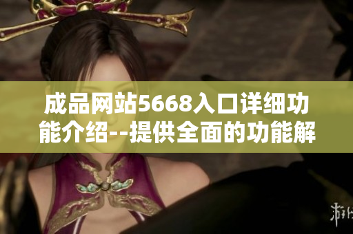 成品網(wǎng)站5668入口詳細(xì)功能介紹--提供全面的功能解讀