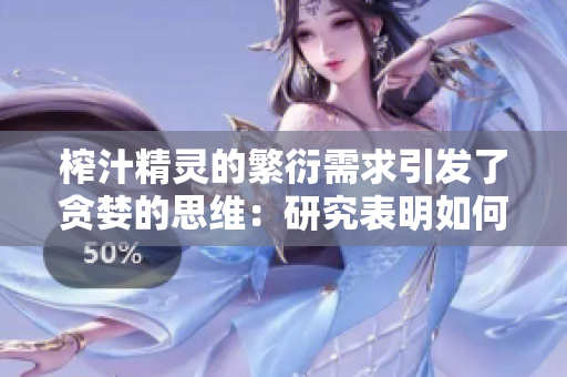 榨汁精靈的繁衍需求引發(fā)了貪婪的思維：研究表明如何最大化產(chǎn)量