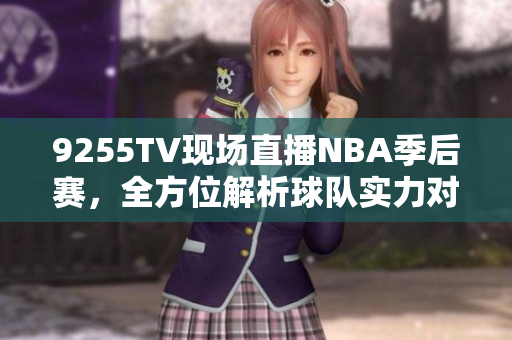 9255TV現(xiàn)場直播NBA季后賽，全方位解析球隊實力對決