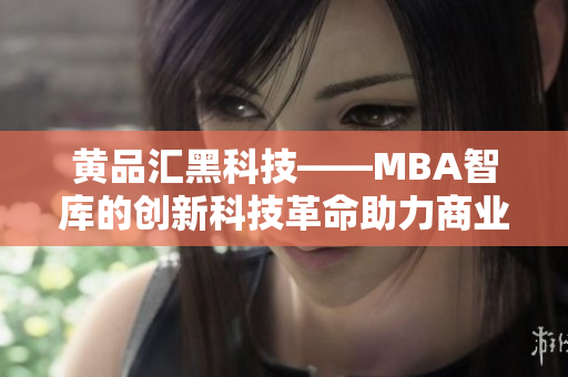 黃品匯黑科技——MBA智庫的創(chuàng)新科技革命助力商業(yè)智慧