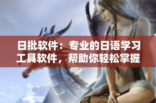 日批軟件：專業(yè)的日語學(xué)習(xí)工具軟件，幫助你輕松掌握日語 對話 日語學(xué)習(xí)軟件 