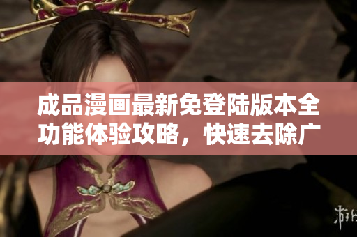 成品漫畫最新免登陸版本全功能體驗攻略，快速去除廣告，精彩漫畫一鍵觀看。