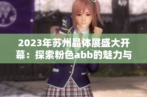 2023年蘇州晶體展盛大開幕：探索粉色abb的魅力與創(chuàng)新