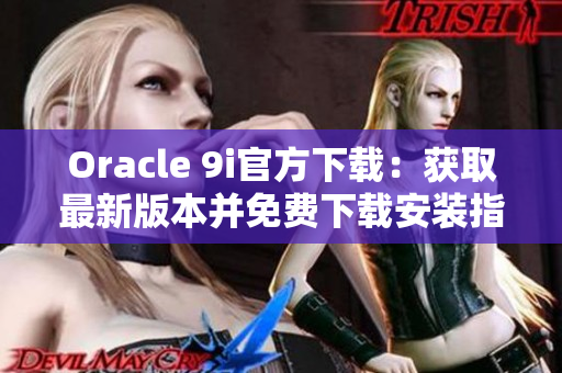 Oracle 9i官方下載：獲取最新版本并免費下載安裝指南