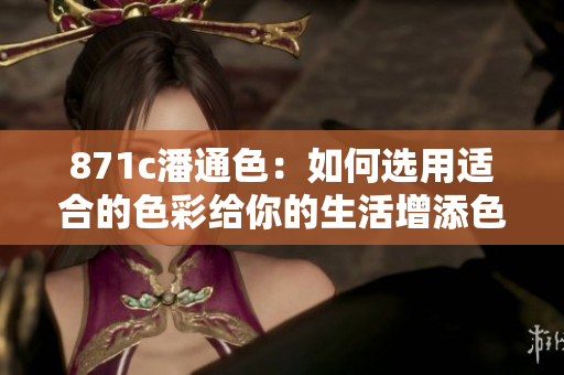 871c潘通色：如何選用適合的色彩給你的生活增添色彩