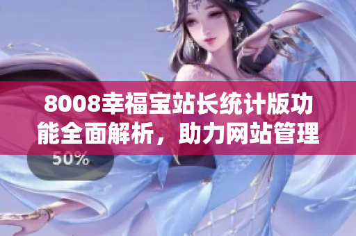 8008幸福寶站長統(tǒng)計(jì)版功能全面解析，助力網(wǎng)站管理更輕松