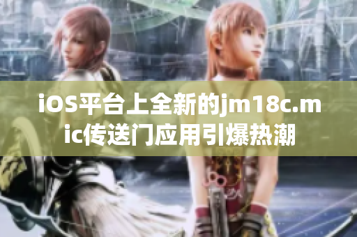 iOS平臺上全新的jm18c.mic傳送門應(yīng)用引爆熱潮