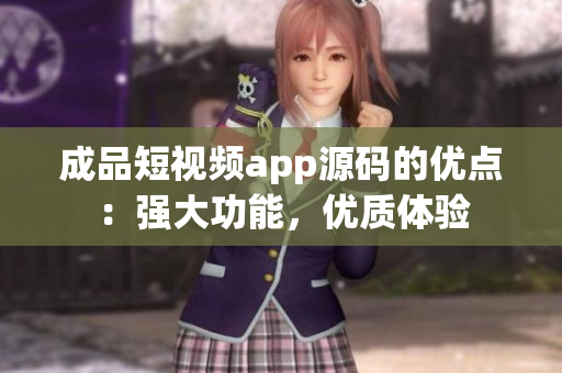 成品短視頻app源碼的優(yōu)點：強(qiáng)大功能，優(yōu)質(zhì)體驗