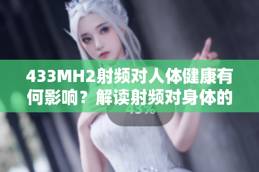433MH2射頻對人體健康有何影響？解讀射頻對身體的影響