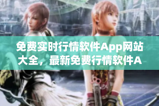 免費(fèi)實(shí)時(shí)行情軟件App網(wǎng)站大全，最新免費(fèi)行情軟件App推薦，手機(jī)行情軟件免費(fèi)下載。