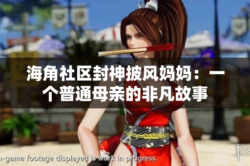 海角社區(qū)封神披風(fēng)媽媽：一個普通母親的非凡故事
