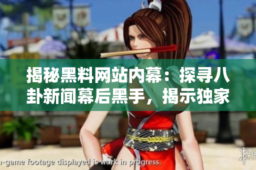 揭秘黑料網(wǎng)站內(nèi)幕：探尋八卦新聞幕后黑手，揭示獨家內(nèi)情