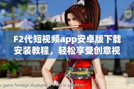 F2代短視頻app安卓版下載安裝教程，輕松享受創(chuàng)意視頻創(chuàng)作和分享快樂
