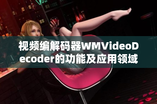 視頻編解碼器WMVideoDecoder的功能及應(yīng)用領(lǐng)域