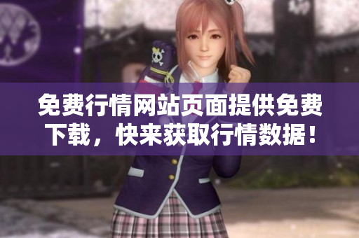 免費(fèi)行情網(wǎng)站頁面提供免費(fèi)下載，快來獲取行情數(shù)據(jù)！