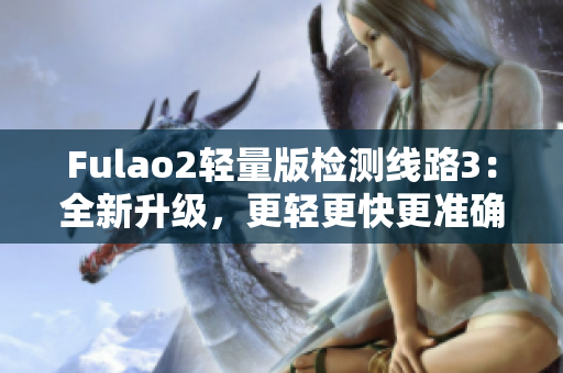 Fulao2輕量版檢測(cè)線路3：全新升級(jí)，更輕更快更準(zhǔn)確