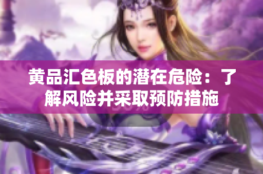 黃品匯色板的潛在危險：了解風(fēng)險并采取預(yù)防措施