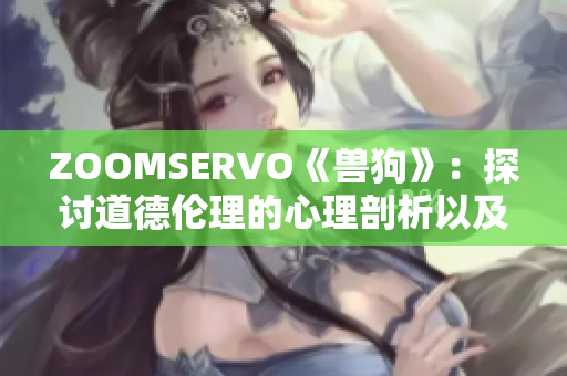 ZOOMSERVO《獸狗》：探討道德倫理的心理剖析以及情感角度解讀