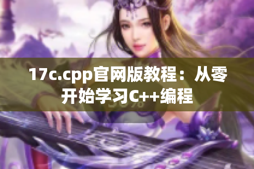 17c.cpp官網(wǎng)版教程：從零開始學(xué)習(xí)C++編程