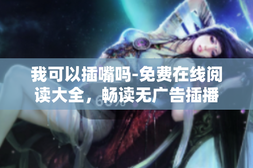 我可以插嘴嗎-免費(fèi)在線閱讀大全，暢讀無廣告插播